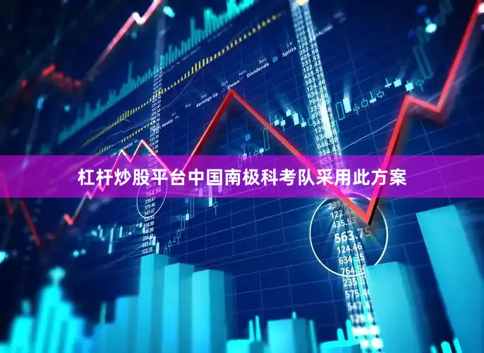 杠杆炒股平台中国南极科考队采用此方案