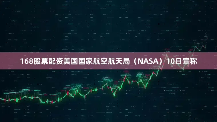 168股票配资美国国家航空航天局（NASA）10日宣称