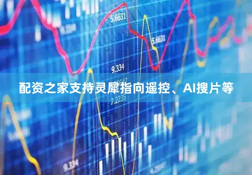 配资之家支持灵犀指向遥控、AI搜片等