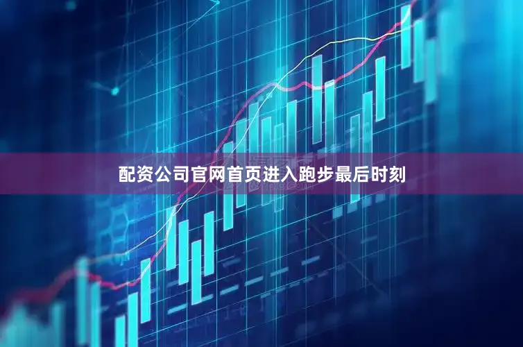 配资公司官网首页　　进入跑步最后时刻