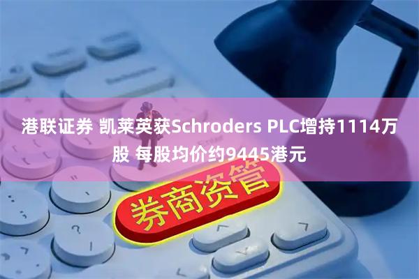 港联证券 凯莱英获Schroders PLC增持1114万股 每股均价约9445港元